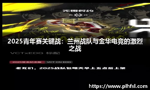 2025青年赛关键战：兰州战队与金华电竞的激烈之战