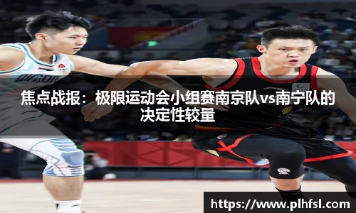 焦点战报：极限运动会小组赛南京队vs南宁队的决定性较量