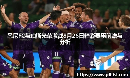 悉尼FC与珀斯光荣激战8月26日精彩赛事前瞻与分析